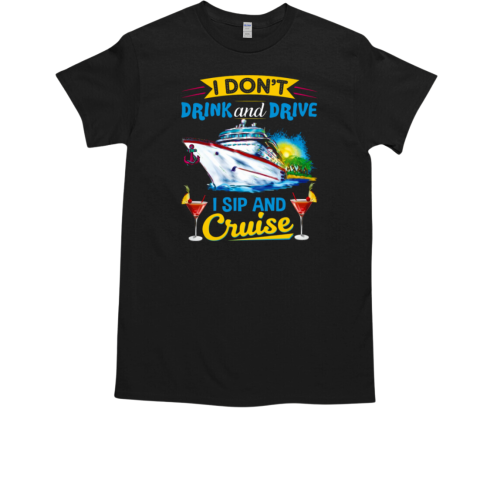 I DON'T DRINK AND DRIVE I SIP AND CRUISE T-Shirt