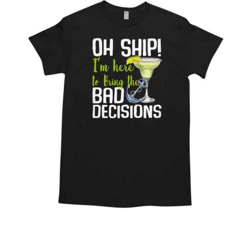 OH SHIP I AM HERE TO BRING THE BAD DECISIONS T-Shirt