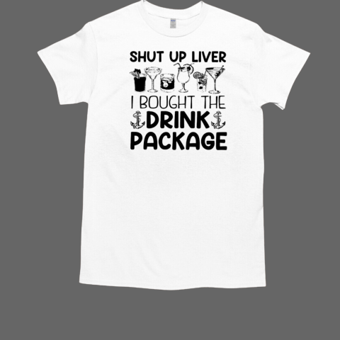 Shut Up Liver I Bought The Drink Package T-Shirt