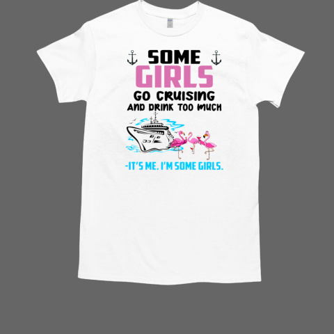 SOME GIRLS GO CRUISING AND DRINK TOO MUCH It's Me I'm SOme Girls T-Shirt