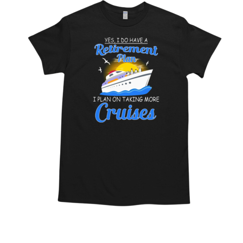 Yes I Do Have A Retirement Plan I Plan On Taking More Cruises T-Shirt