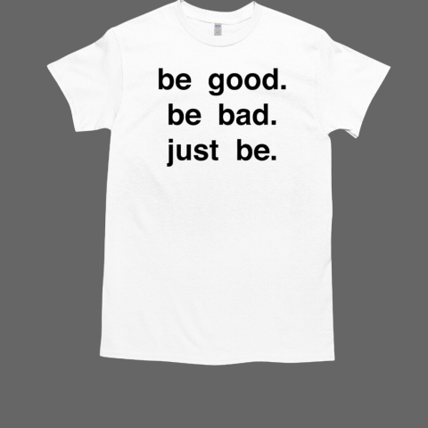 Be good be bad just be T-Shirt