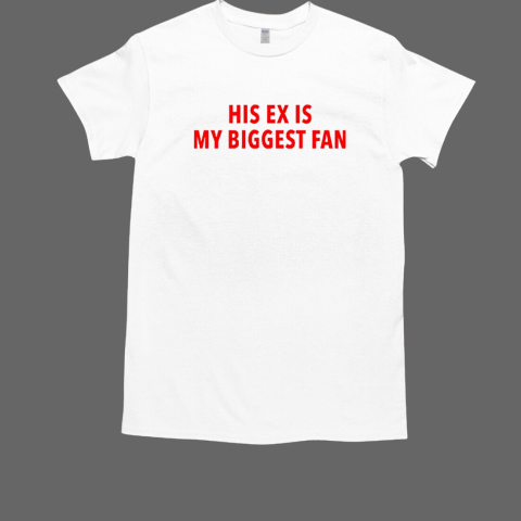 His ex is my biggest fan T-Shirt