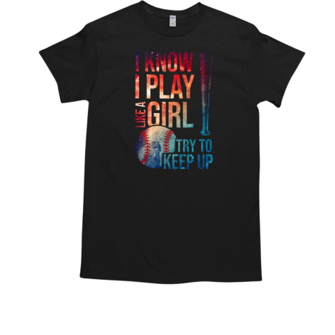 I Know I Play Like A Girl Try To Keep Up Softball Baseball Girl T-Shirt