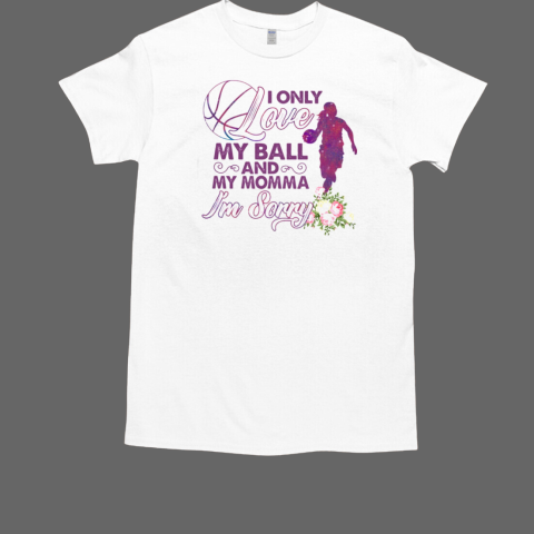 ONLY LOVE MY BALL AND MY MOM I'M SORRY BASKETBALL T-Shirt