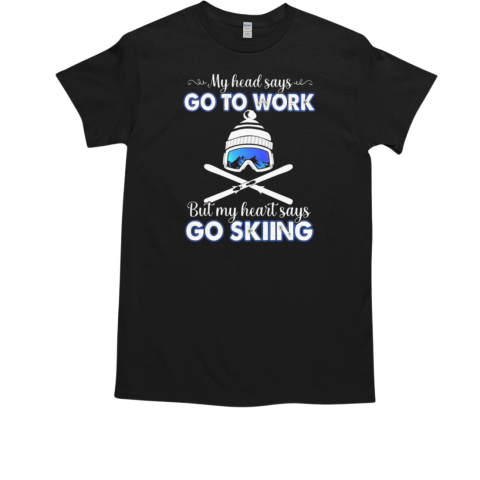 SKIING MY HEAD SAYS GO TO WORK BUT MY HEART SAYS T-Shirt