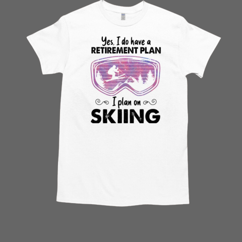 YES I DO HAVE A RETIREMENT PLAN I PLAN ON SKIING T-Shirt