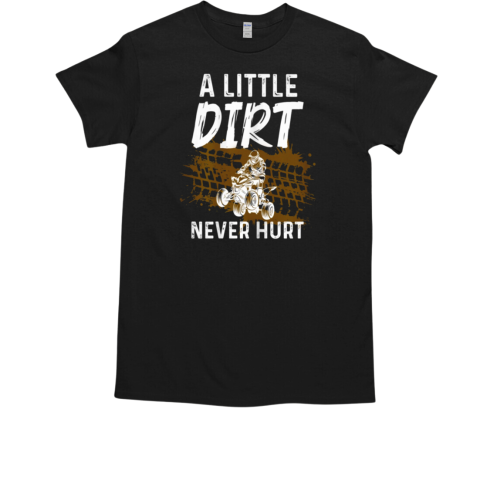 A Little Dirt Never Hurt 4 Wheeler ATV Quad Rider T-Shirt