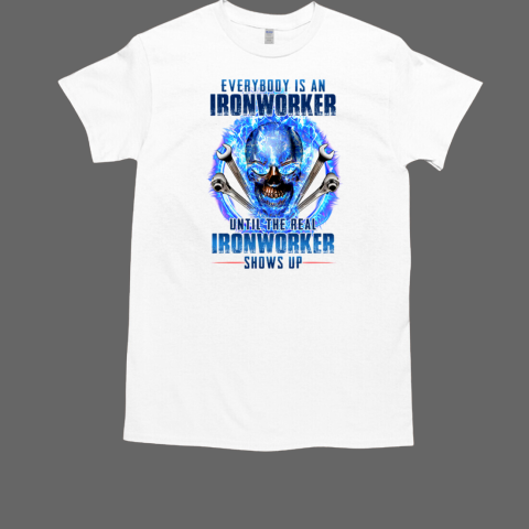 Everybody Is An Ironworker Until The Real Ironworker Shows Up Skull T-Shirt