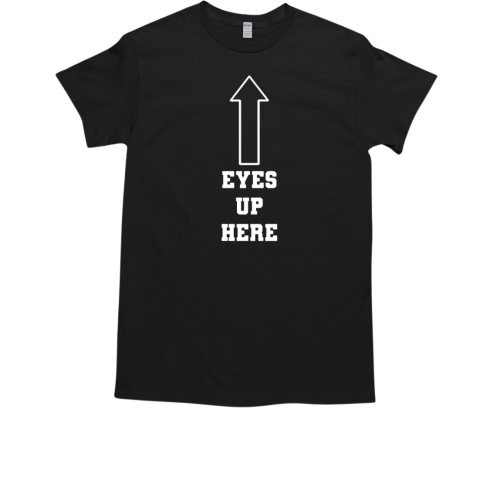 Eyes up here T-Shirt