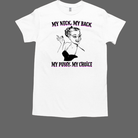 Girl my neck my back my pussy my choice T-Shirt