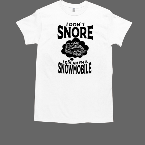 I DON'T SNORE I DREAM I'M A T-Shirt