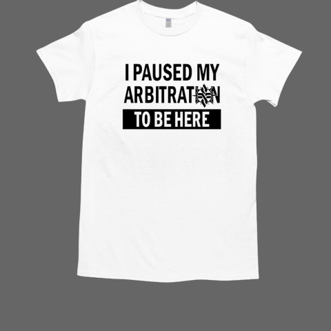 I paused my Arbitration to be here T-Shirt