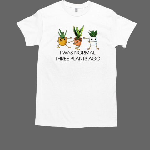 I Was Normal Three Plants Ago T-Shirt