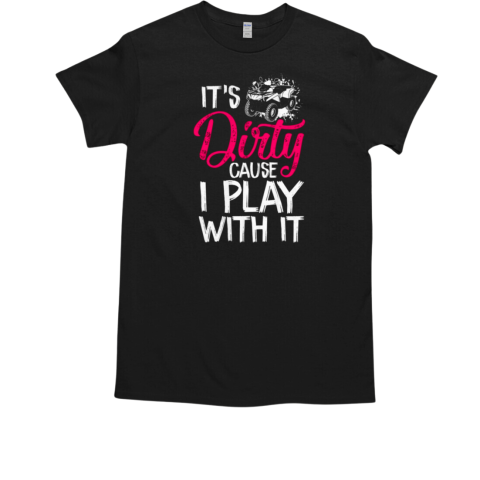 It's Dirty Cause I Play With It 4 wheeler ATV Quad Bike T-Shirt