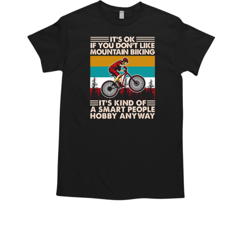 It's Ok If You Don't Like Mountain Biking It's Kind Of A Smart People Hobby Anyway T-Shirt