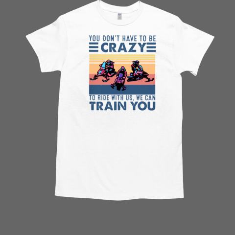 Snowmobile You Don'T Have To Be Crazy To Ride T-Shirt