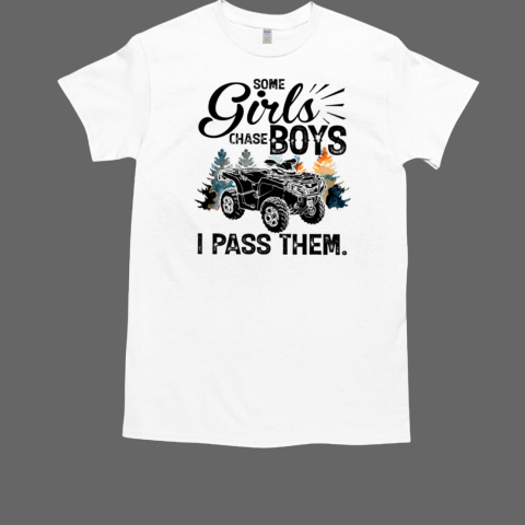 Some Girls Chase Boys I Pass Them 4 Wheelers ATV Rider T-Shirt