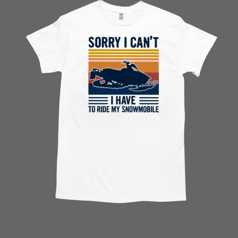 Sorry I Cant' I Have To Ride My Snowmobile T-Shirt