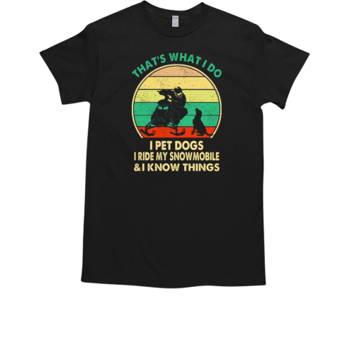 THAT'S WHAT I DO I PET DOGS I RIDE MY SNOWMOBILE AND I KNOW THINGS T-Shirt