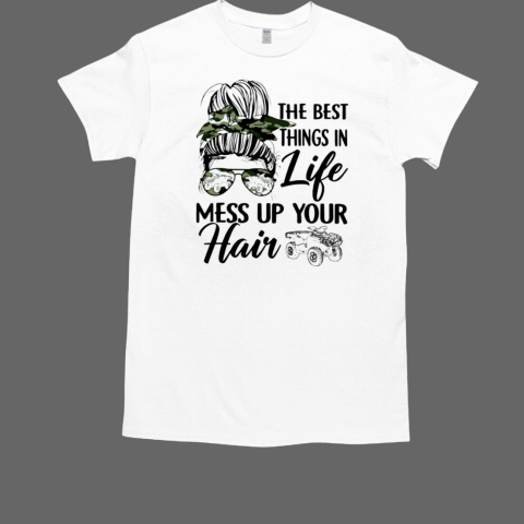 The Best Things In Life Mess Up Your Hair 4 Wheeler ATV T-Shirt