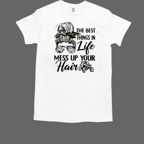 The Best Things In Life Mess Up Your Hair UTV 4 Wheelers SXS T-Shirt