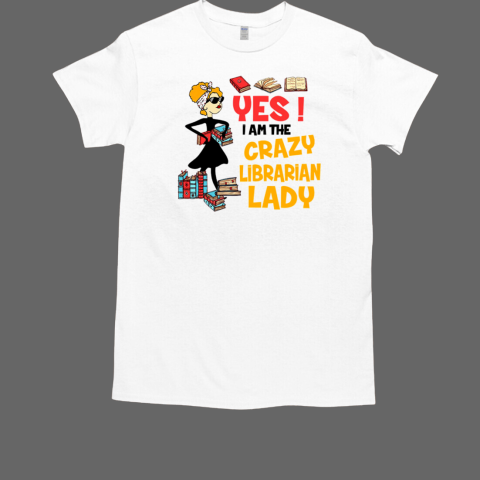 Yes I Am The Crazy Librarian Lady T-Shirt