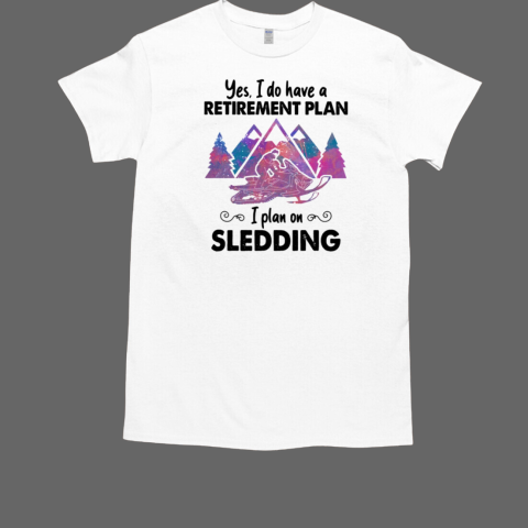 Yes I DO Have A Retirement Plan I Plan On Sledding T-Shirt