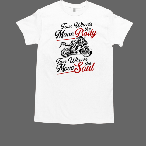 Four Wheels Move The Body Two Wheels Move The Soul T-Shirt