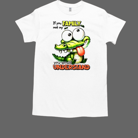 Gator if you family met my you would understand T-Shirt