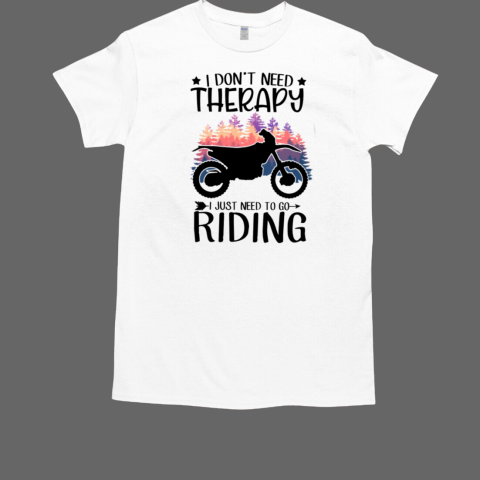 I Don't Need Therapy I Just Need To Go Riding Dirt Bike T-Shirt