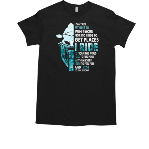 I Don't Ride My Bike To Win Races Nor Do I Ride To Get Places T-Shirt