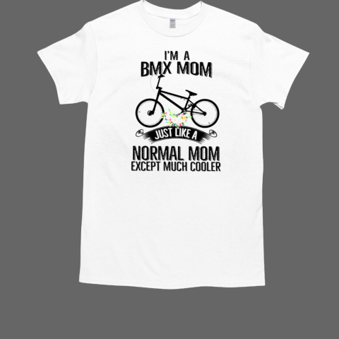 I'm A Bmx Mom Just Like A Normal Mom Except Much T-Shirt