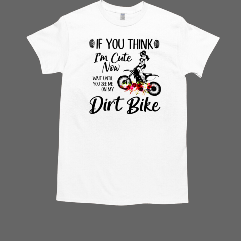 If You Think I'm Cute Now Wait Until You See Me On My Dirt Bike Motocross T-Shirt