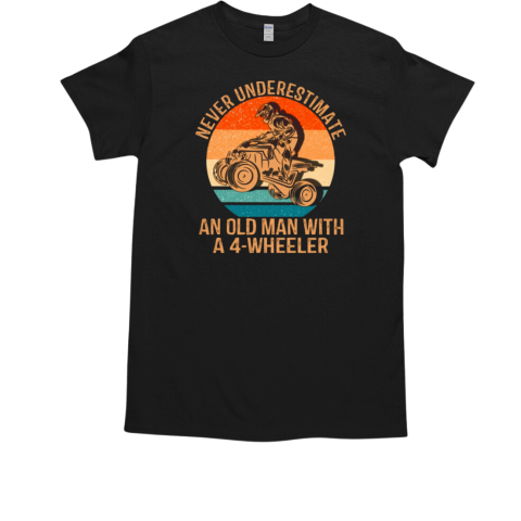 Never Underestimate An Old Man With A 4 Wheeler T-Shirt