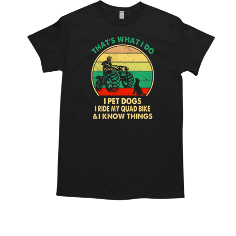 That'S What I Do I Pet Dogs I Ride My Quad Bike ANd I Know Things T-Shirt