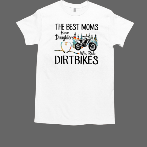 The Best Moms Have Daughters Who Ride Dirtbikes T-Shirt