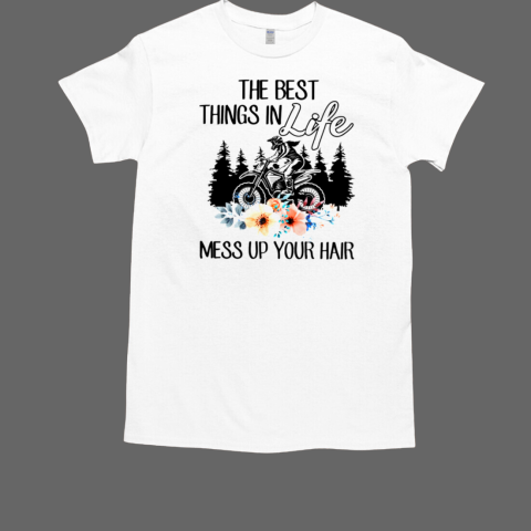 The Best Things In Life Mess Up Your Hair T-Shirt