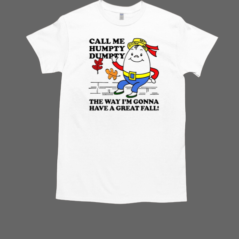 Call me humpty dumpty the way I'm gonna have a great fall T-Shirt