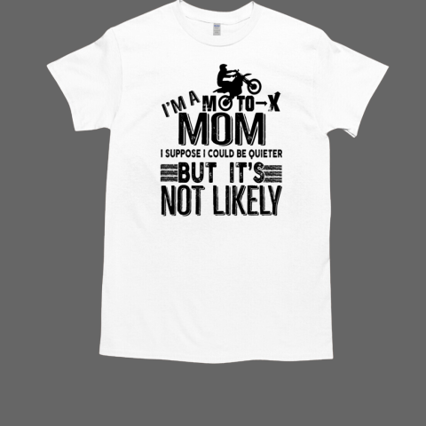 I Am A Moto X Mom I Suppose I Could Be Quiter But It's Not Likely T-Shirt