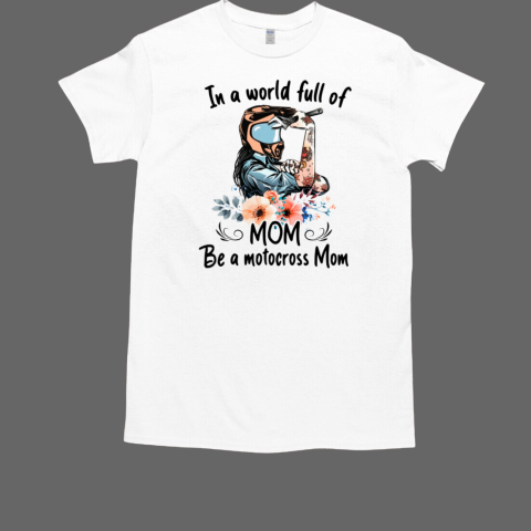 In A World Full Of Mom Be A Motocross Mom T-Shirt