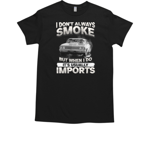 I Don't Always Smoke But When I Do It's Usually Imports T-Shirt