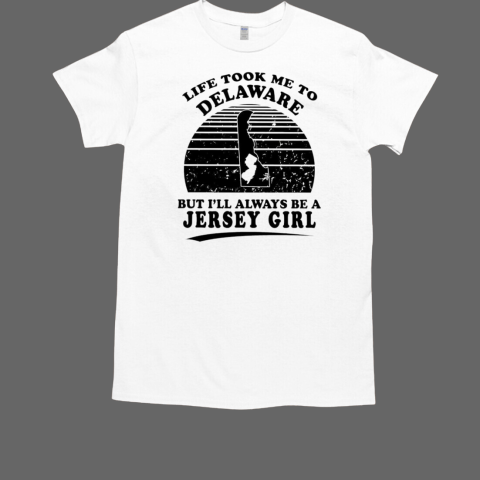 Life took me to Delaware but I'll always be a Jersey girl T-Shirt