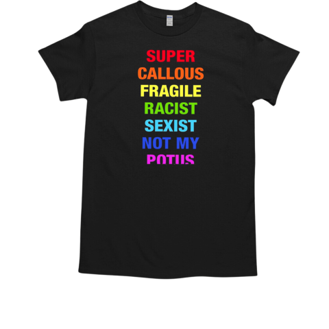 Super callous fragile racist sexist not my potus T-Shirt