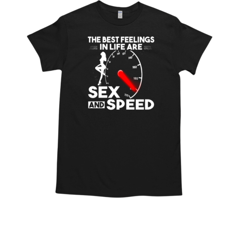 The Best Feelings In Life Are Sex And Speed T-Shirt