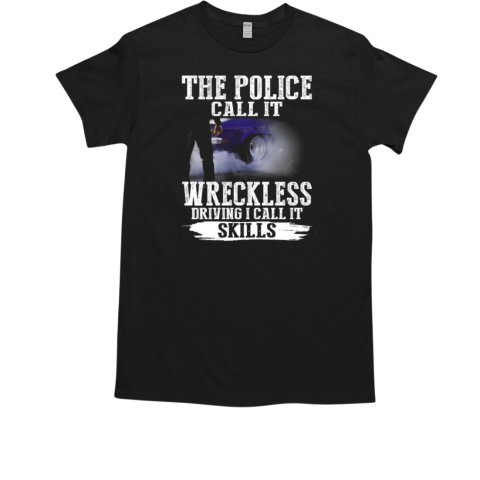 The Police Call It Wreckless Sriving I Call It Skills T-Shirt