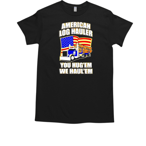 Truck American log hauler you hug'em we haul'em Independence Day T-Shirt