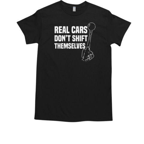 Real Cars Dont Shift Themselves T-Shirt