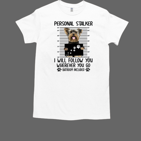 Yorkshire Terrier Personal Stalker I Will Follow You Wherever You Go Batroom Included For Dog Lover T-Shirt