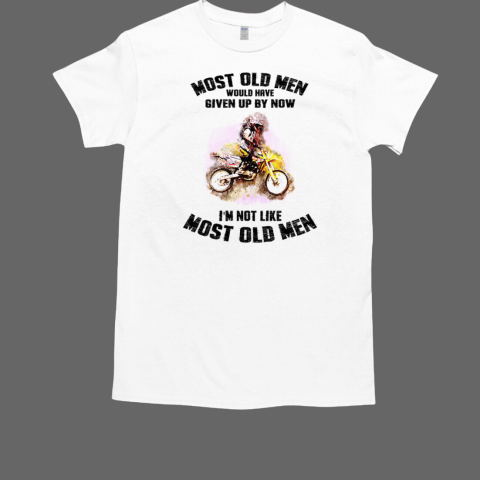 Dirt Bike Racing Most Old Men Would Have Given Up By Now I'm Not Like Most Old Men T-Shirt